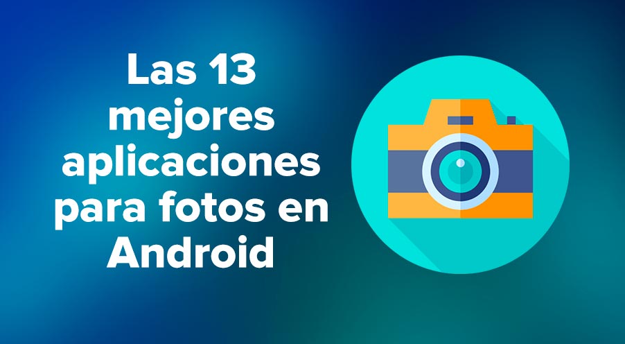 Las 13 mejores aplicaciones para fotos en Android