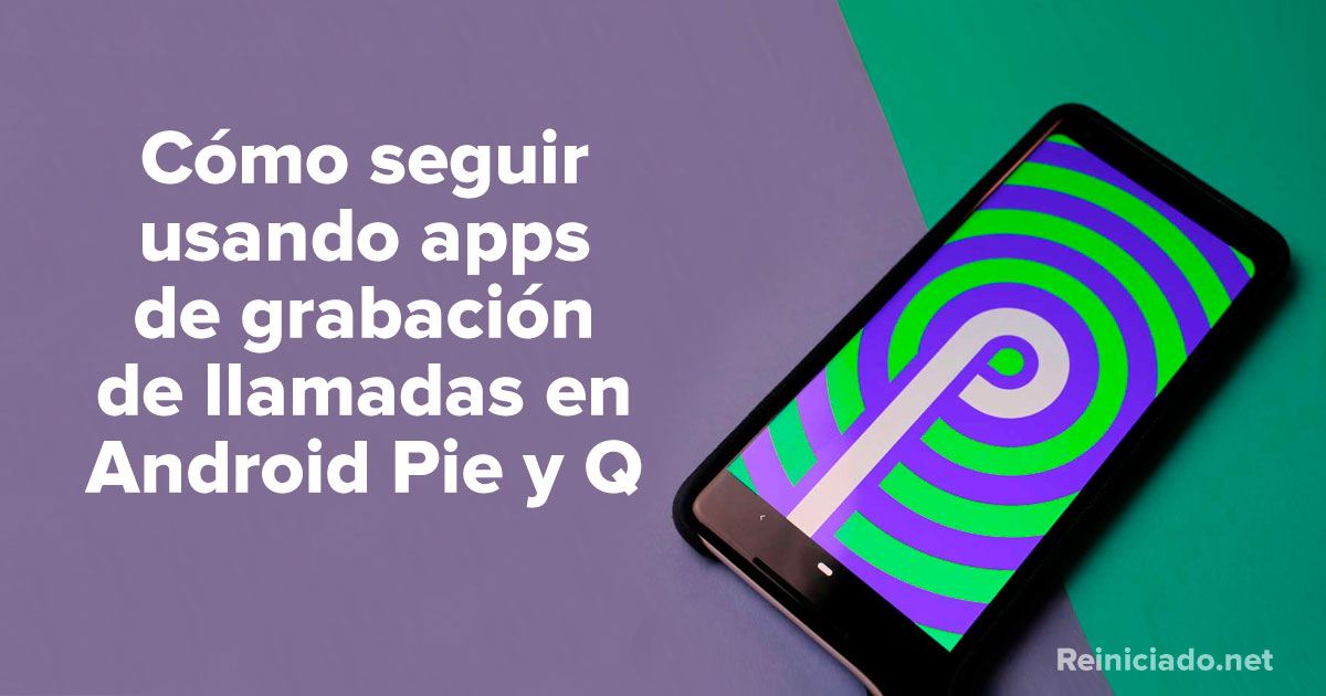 Cómo seguir usando apps de grabación de llamadas en Android Pie y Q