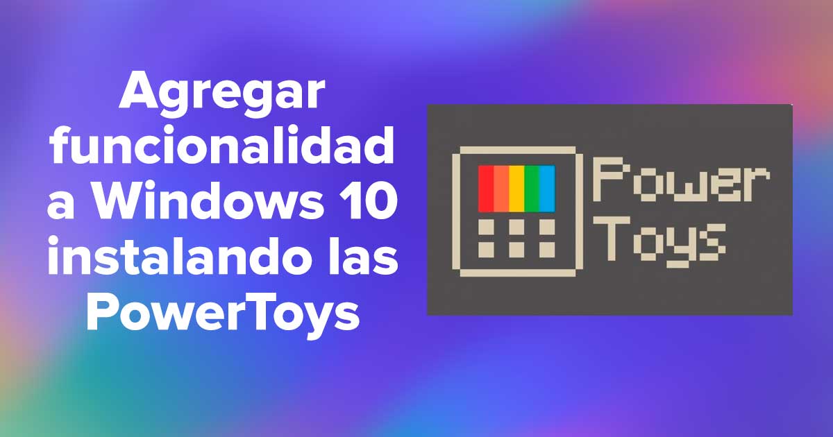 Agregar funcionalidad a Windows 10 instalando las PowerToys