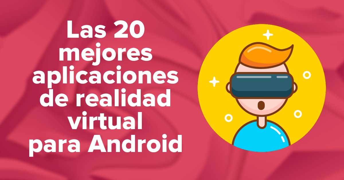 Las 20 mejores aplicaciones de realidad virtual para dispositivos Android