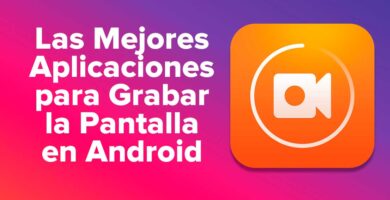 Las Mejores Aplicaciones para Grabar la Pantalla en Android