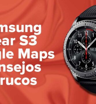 Samsung Gear S3 Google Maps Consejos y trucos