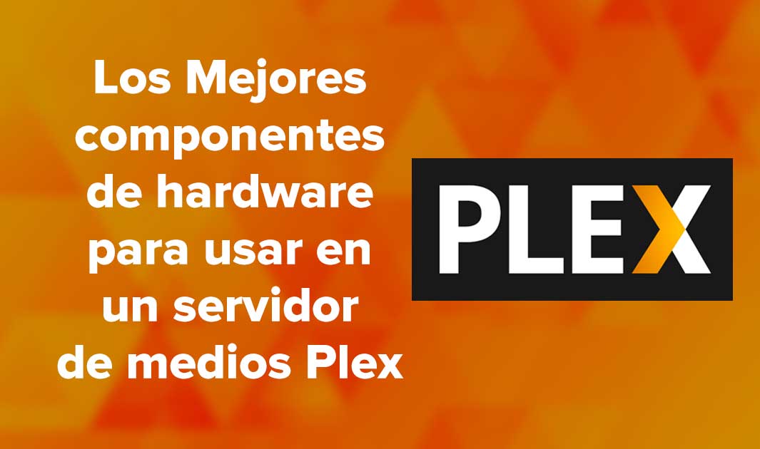 6 Mejores componentes de hardware para usar en un servidor de medios Plex