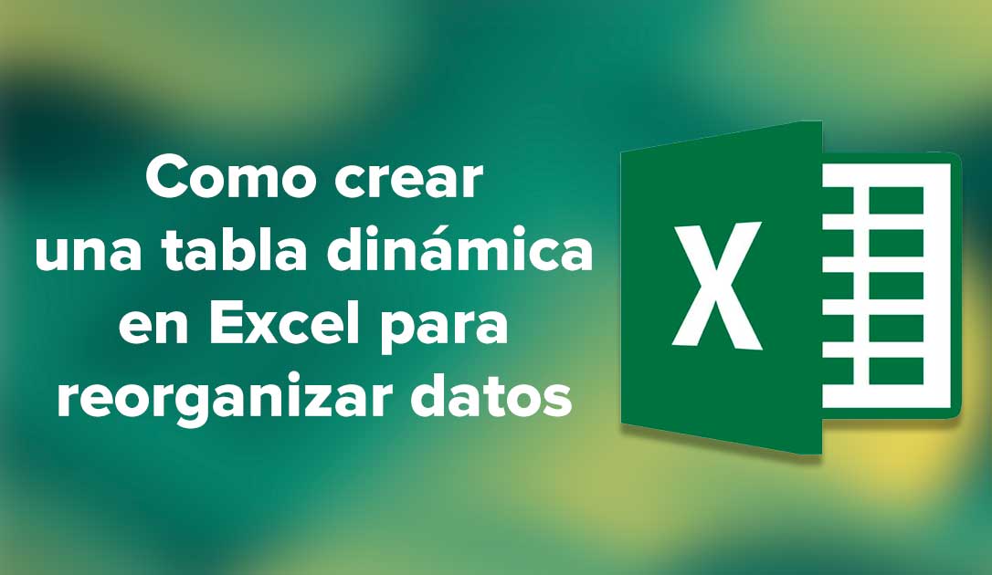 Como crear una tabla dinámica en Excel para reorganizar datos