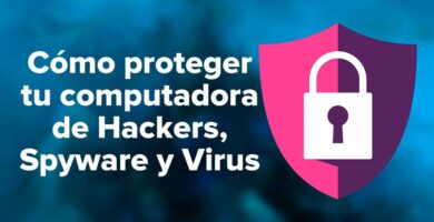 Cómo proteger tu computadora de Hackers, Spyware y Virus