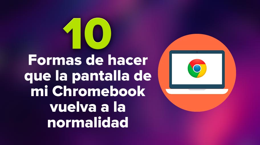 10 Formas de hacer que la pantalla de mi Chromebook vuelva a la normalidad